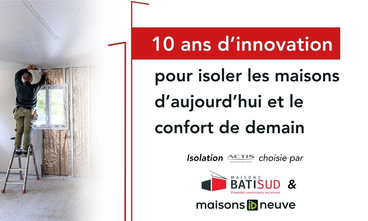 Pourquoi Maisons BATI SUD choisit l'isolant HYBRIS d'ACTIS pour ses constructions en Gironde